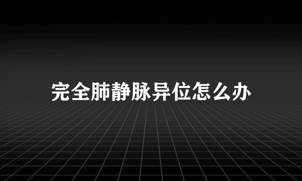 完全肺静脉异位怎么办