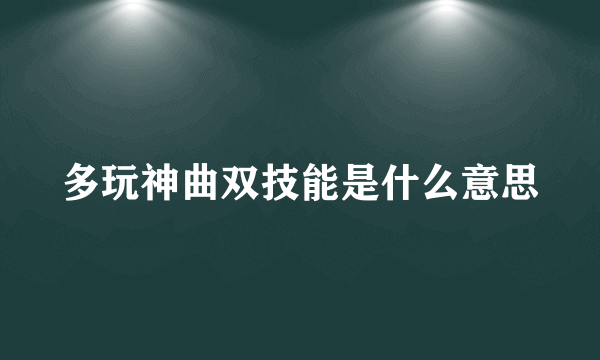 多玩神曲双技能是什么意思