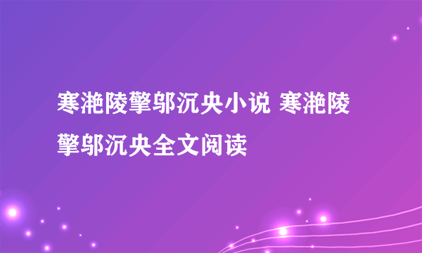 寒滟陵擎邬沉央小说 寒滟陵擎邬沉央全文阅读