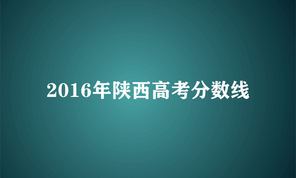 2016年陕西高考分数线