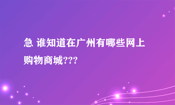 急 谁知道在广州有哪些网上购物商城???