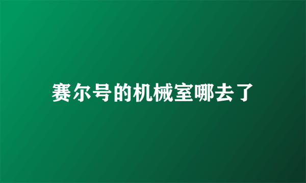 赛尔号的机械室哪去了