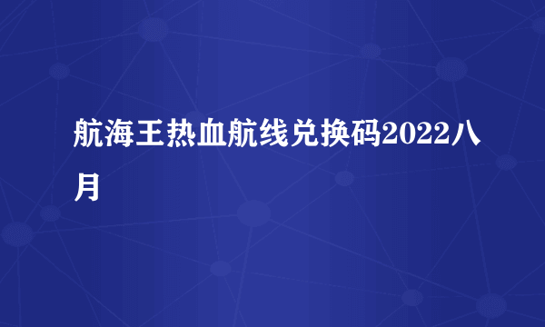 航海王热血航线兑换码2022八月