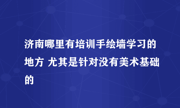 济南哪里有培训手绘墙学习的地方 尤其是针对没有美术基础的