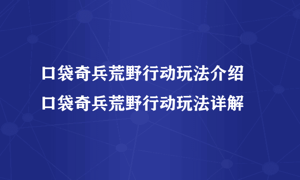 口袋奇兵荒野行动玩法介绍 口袋奇兵荒野行动玩法详解