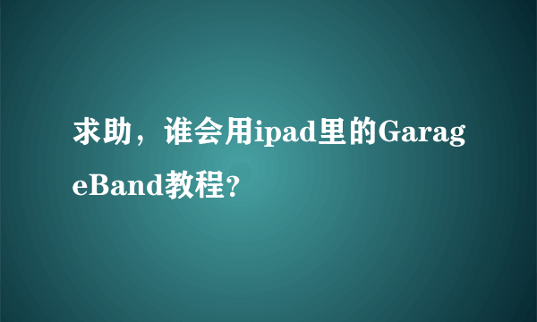 求助，谁会用ipad里的GarageBand教程？