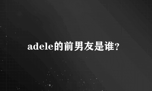 adele的前男友是谁？