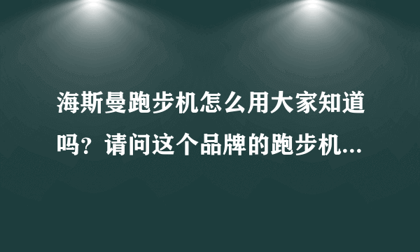 海斯曼跑步机怎么用大家知道吗？请问这个品牌的跑步机好不好？