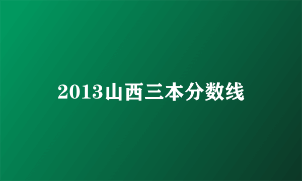 2013山西三本分数线