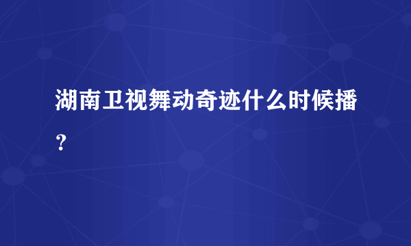 湖南卫视舞动奇迹什么时候播？