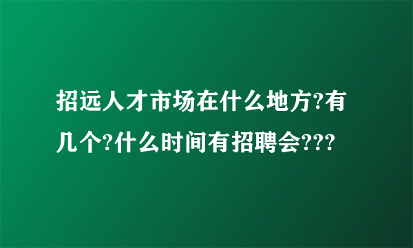 招远人才市场在什么地方?有几个?什么时间有招聘会???