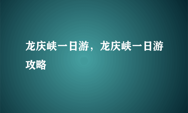 龙庆峡一日游，龙庆峡一日游攻略