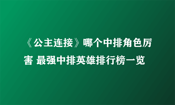 《公主连接》哪个中排角色厉害 最强中排英雄排行榜一览