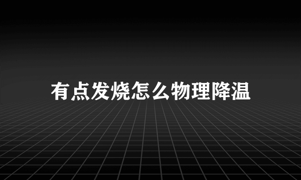 有点发烧怎么物理降温