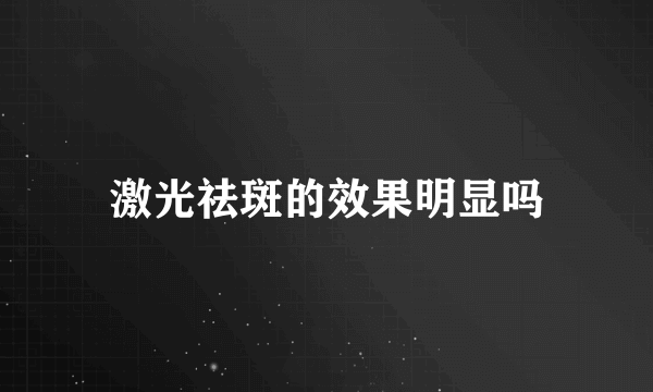 激光祛斑的效果明显吗