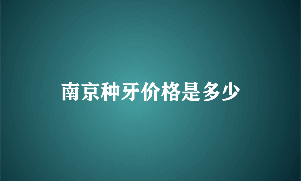 南京种牙价格是多少