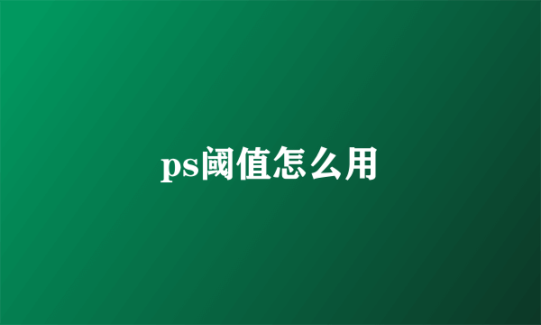 ps阈值怎么用