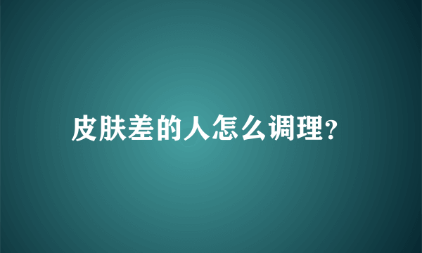 皮肤差的人怎么调理？