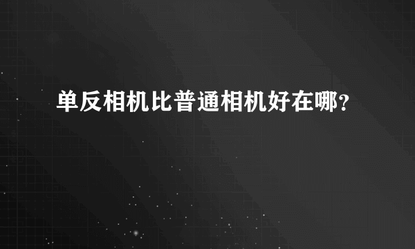 单反相机比普通相机好在哪？