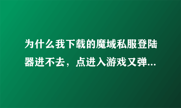 为什么我下载的魔域私服登陆器进不去，点进入游戏又弹出登陆器？客户端和私服都是重新下载的。