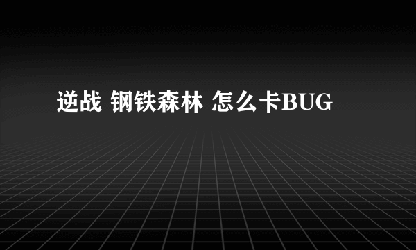 逆战 钢铁森林 怎么卡BUG