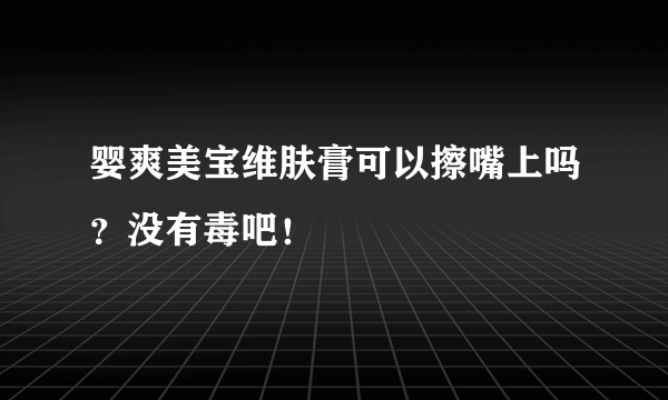 婴爽美宝维肤膏可以擦嘴上吗？没有毒吧！