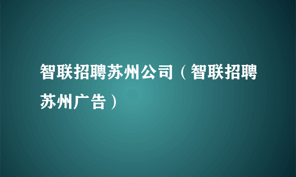 智联招聘苏州公司（智联招聘苏州广告）