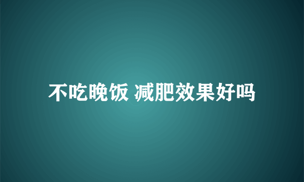 不吃晚饭 减肥效果好吗