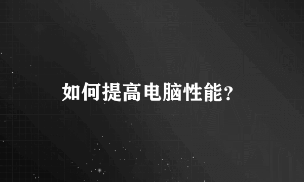 如何提高电脑性能？