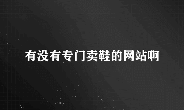 有没有专门卖鞋的网站啊