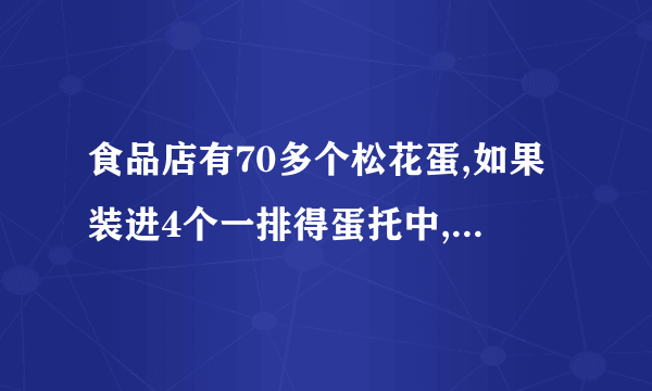 食品店有70多个松花蛋,如果装进4个一排得蛋托中,正好装完。如果装在6个一排得蛋托中，也正好装完。你能求出有多少个松花蛋呢？