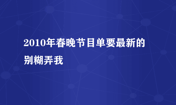 2010年春晚节目单要最新的 别糊弄我