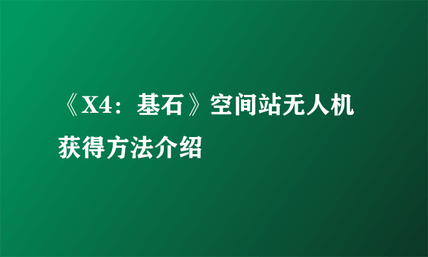 《X4：基石》空间站无人机获得方法介绍