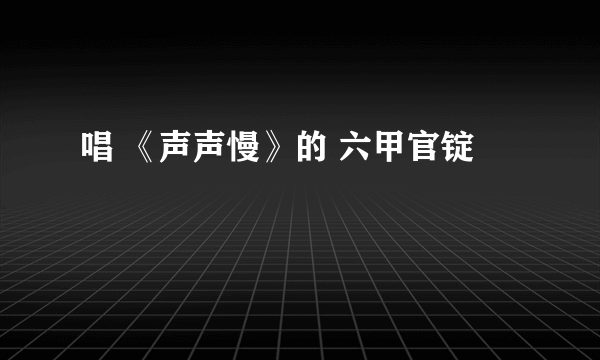 唱 《声声慢》的 六甲官锭