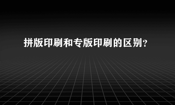 拼版印刷和专版印刷的区别？