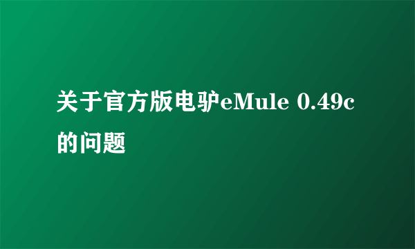 关于官方版电驴eMule 0.49c 的问题