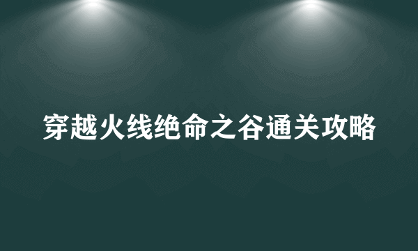 穿越火线绝命之谷通关攻略