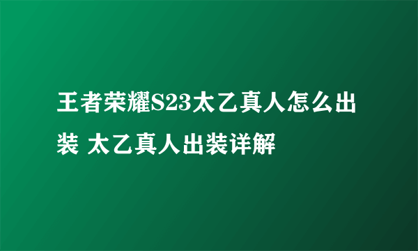 王者荣耀S23太乙真人怎么出装 太乙真人出装详解