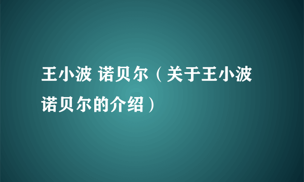 王小波 诺贝尔（关于王小波 诺贝尔的介绍）