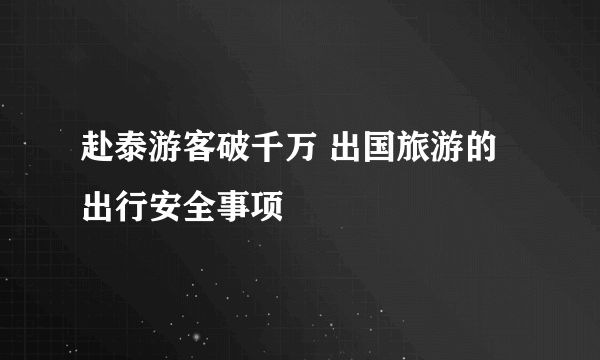 赴泰游客破千万 出国旅游的出行安全事项