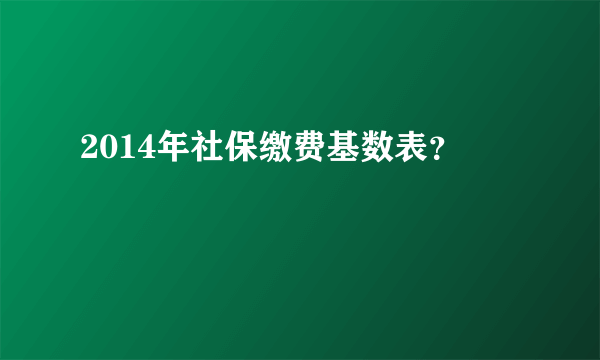 2014年社保缴费基数表？