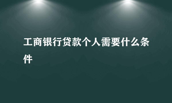 工商银行贷款个人需要什么条件