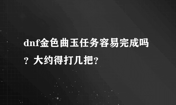 dnf金色曲玉任务容易完成吗？大约得打几把？