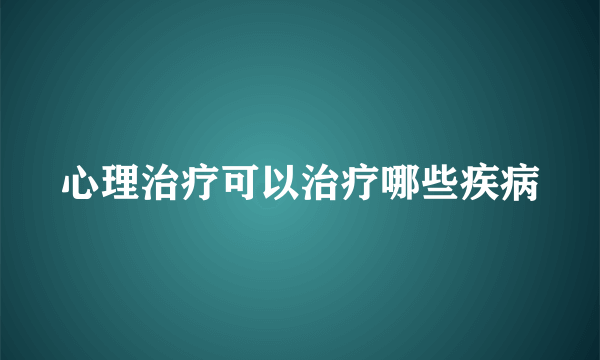 心理治疗可以治疗哪些疾病