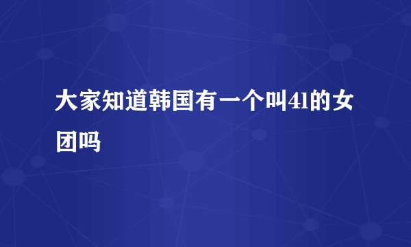 大家知道韩国有一个叫4l的女团吗