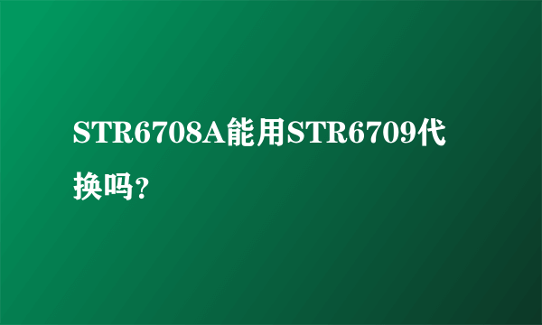 STR6708A能用STR6709代换吗？