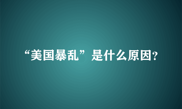 “美国暴乱”是什么原因？