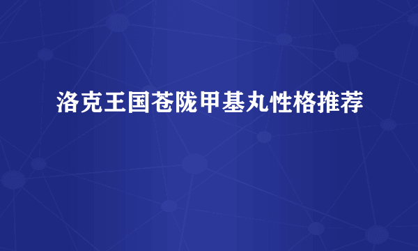 洛克王国苍陇甲基丸性格推荐