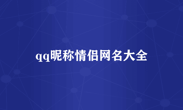 qq昵称情侣网名大全