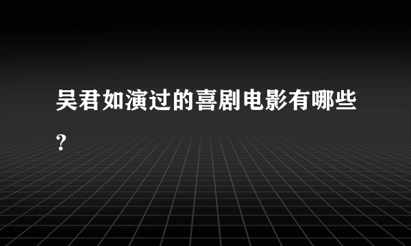 吴君如演过的喜剧电影有哪些？